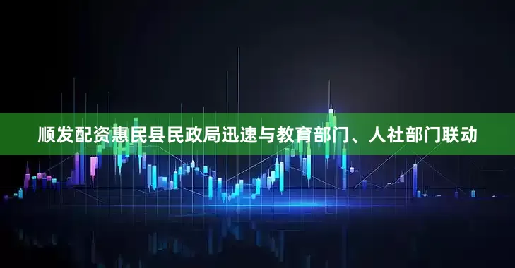 顺发配资惠民县民政局迅速与教育部门、人社部门联动