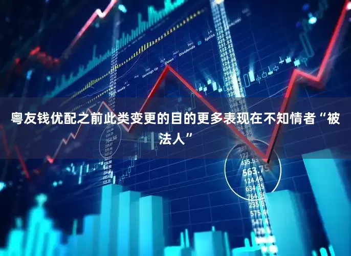 粤友钱优配之前此类变更的目的更多表现在不知情者“被法人”