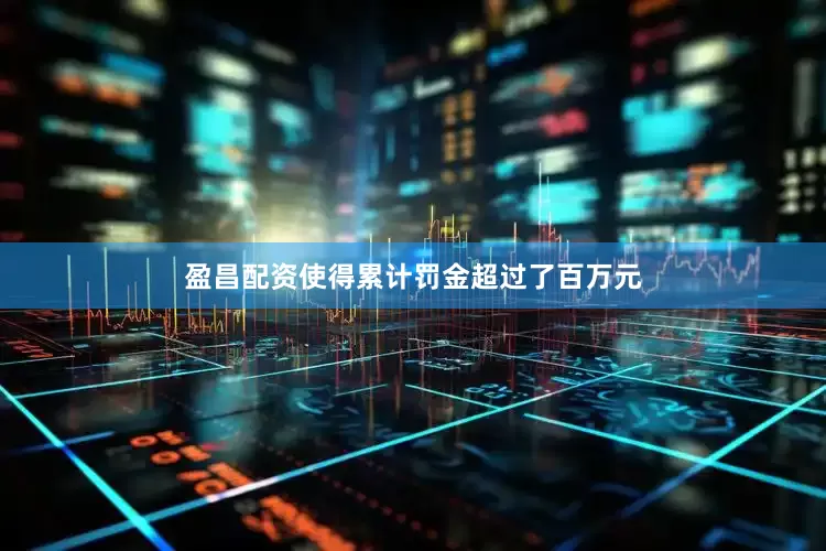 盈昌配资使得累计罚金超过了百万元