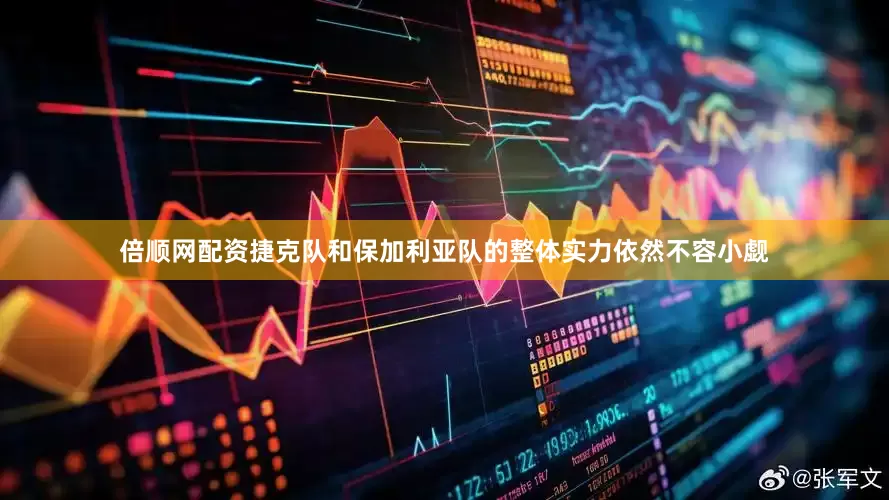 倍顺网配资捷克队和保加利亚队的整体实力依然不容小觑