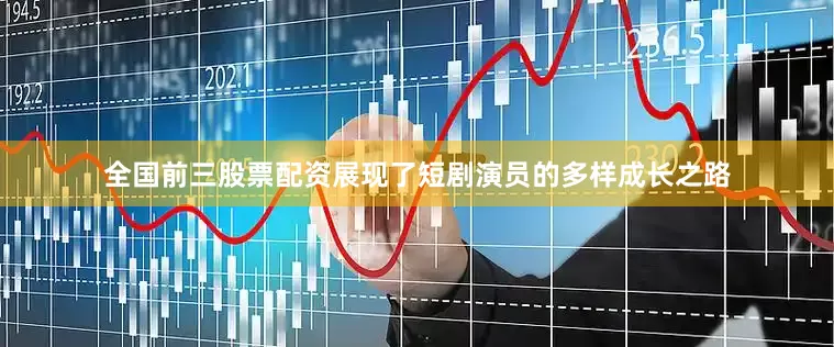 全国前三股票配资展现了短剧演员的多样成长之路