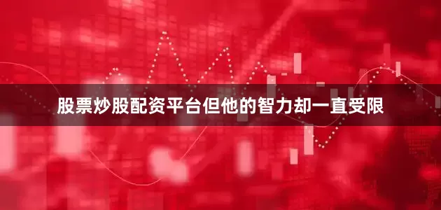 股票炒股配资平台但他的智力却一直受限