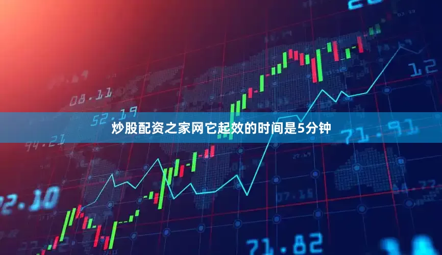 炒股配资之家网它起效的时间是5分钟