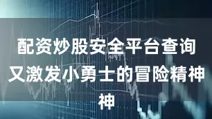 配资炒股安全平台查询又激发小勇士的冒险精神