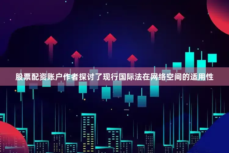 股票配资账户作者探讨了现行国际法在网络空间的适用性