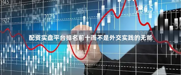 配资实盘平台排名前十而不是外交实践的无能