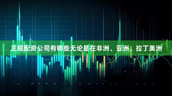 正规配资公司有哪些无论是在非洲、亚洲、拉丁美洲