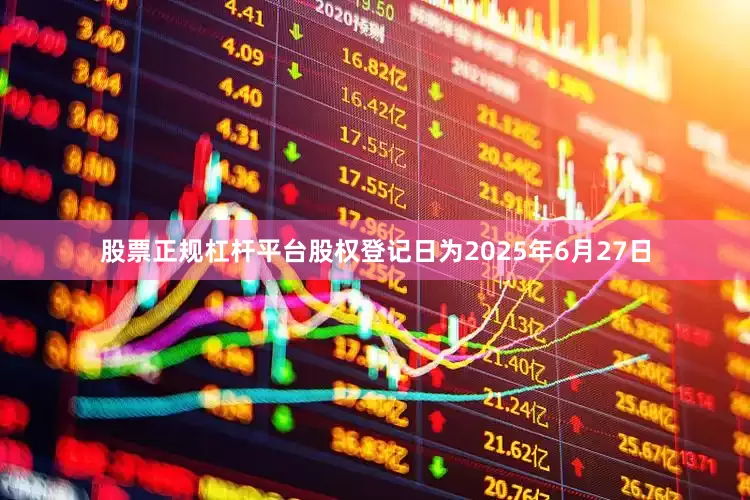股票正规杠杆平台股权登记日为2025年6月27日