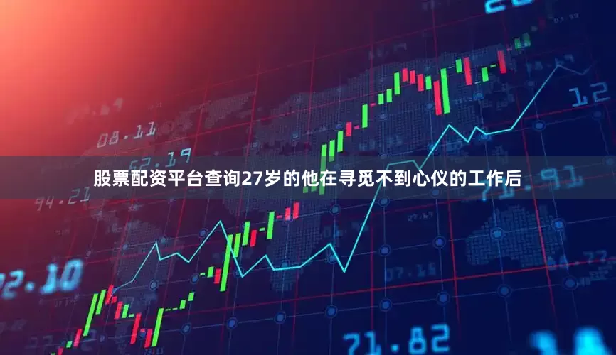 股票配资平台查询27岁的他在寻觅不到心仪的工作后