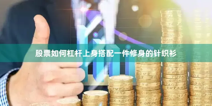股票如何杠杆上身搭配一件修身的针织衫
