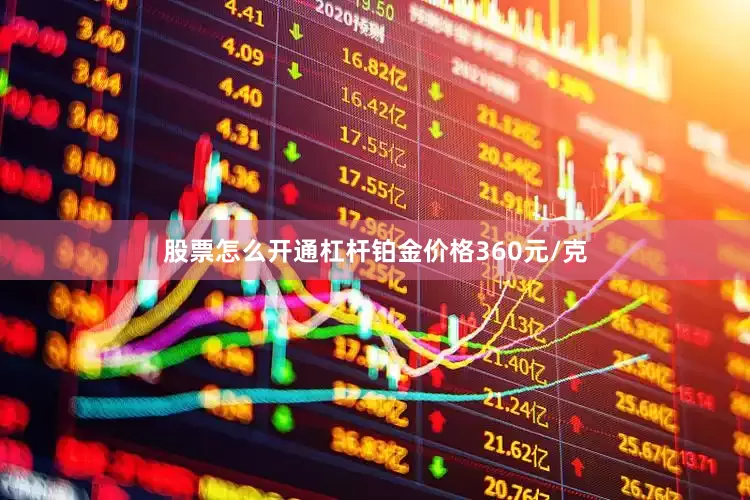 股票怎么开通杠杆铂金价格360元/克