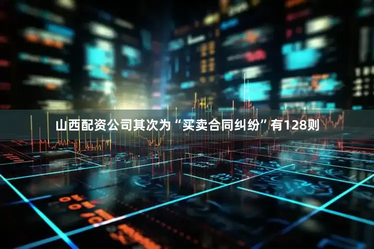 山西配资公司其次为“买卖合同纠纷”有128则