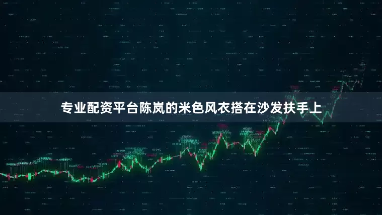 专业配资平台陈岚的米色风衣搭在沙发扶手上