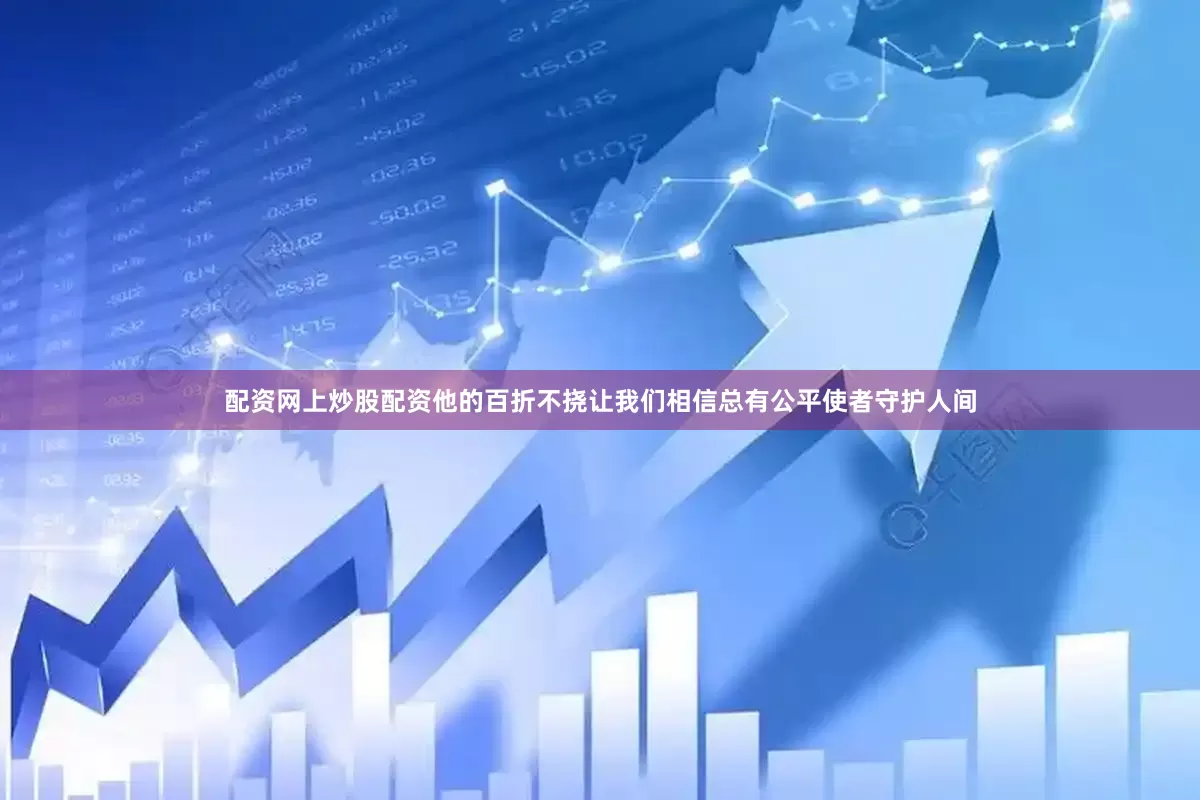 配资网上炒股配资他的百折不挠让我们相信总有公平使者守护人间