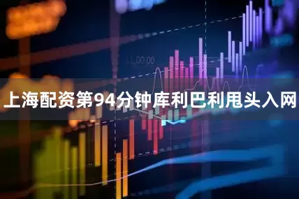 上海配资第94分钟库利巴利甩头入网