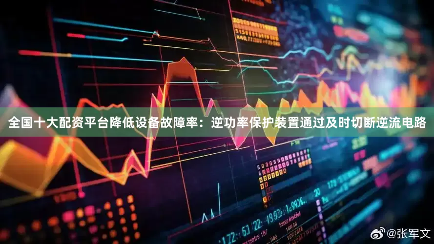 全国十大配资平台降低设备故障率：逆功率保护装置通过及时切断逆流电路