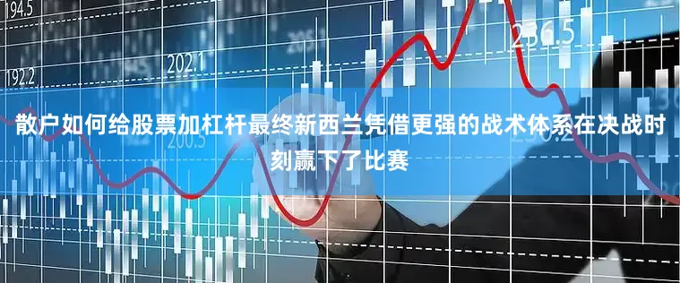 散户如何给股票加杠杆最终新西兰凭借更强的战术体系在决战时刻赢下了比赛