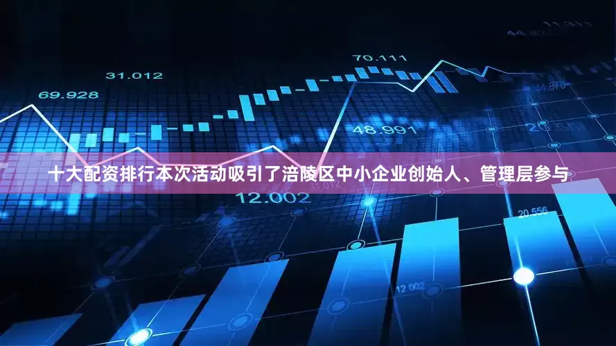 十大配资排行本次活动吸引了涪陵区中小企业创始人、管理层参与