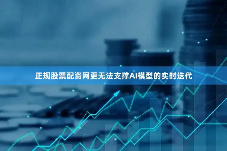 正规股票配资网更无法支撑AI模型的实时迭代