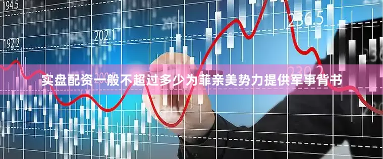 实盘配资一般不超过多少为菲亲美势力提供军事背书