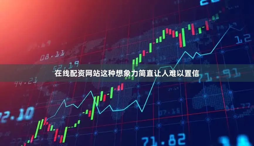 在线配资网站这种想象力简直让人难以置信