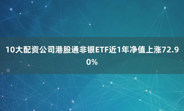 10大配资公司港股通非银ETF近1年净值上涨72.90%