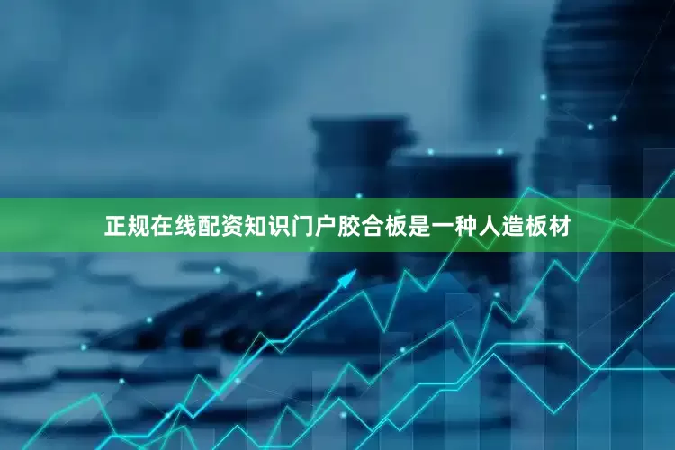 正规在线配资知识门户胶合板是一种人造板材