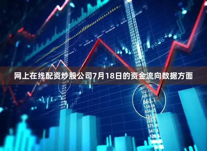 网上在线配资炒股公司7月18日的资金流向数据方面