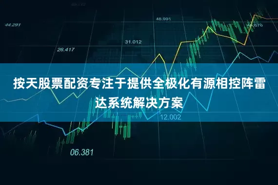 按天股票配资专注于提供全极化有源相控阵雷达系统解决方案