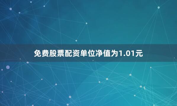 免费股票配资单位净值为1.01元