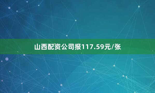 山西配资公司报117.59元/张