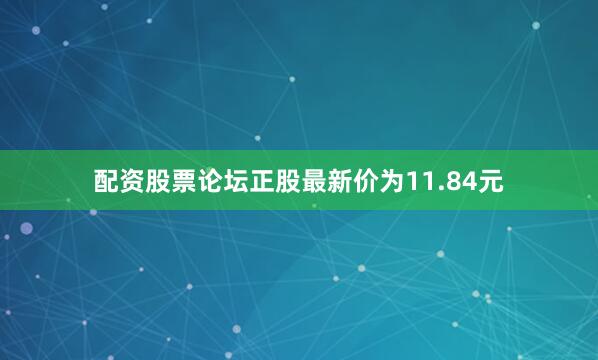 配资股票论坛正股最新价为11.84元