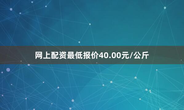 网上配资最低报价40.00元/公斤