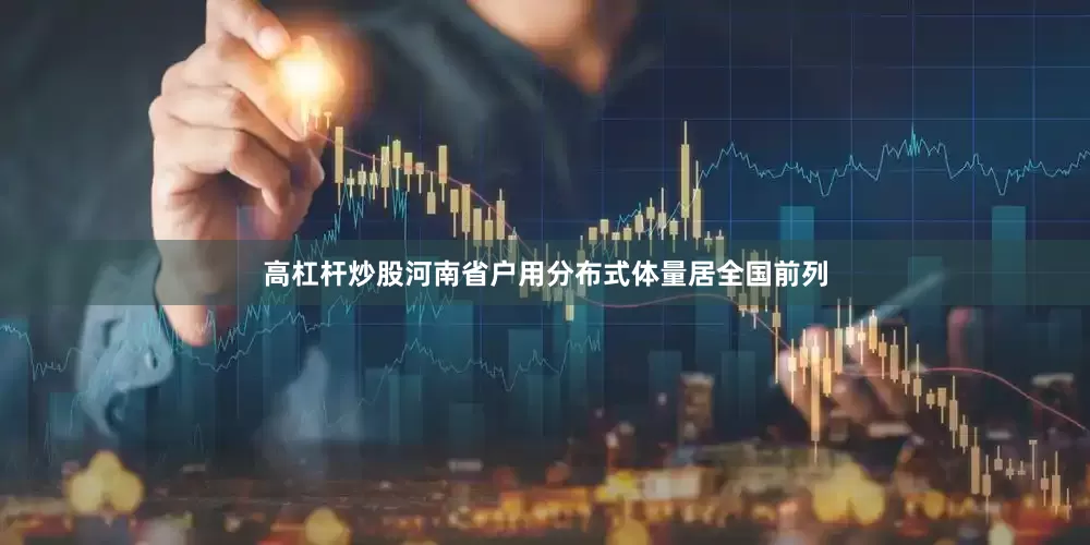 高杠杆炒股河南省户用分布式体量居全国前列