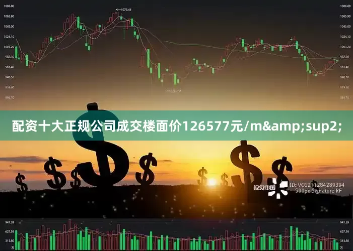 配资十大正规公司成交楼面价126577元/m&sup2;