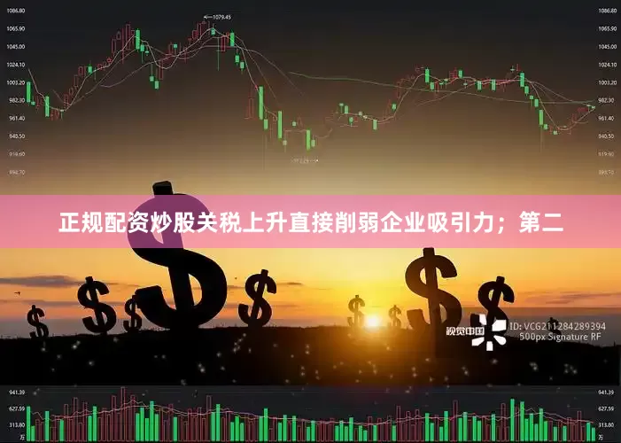 正规配资炒股关税上升直接削弱企业吸引力；第二