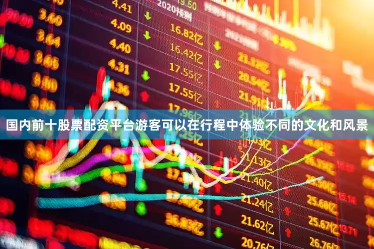 国内前十股票配资平台游客可以在行程中体验不同的文化和风景