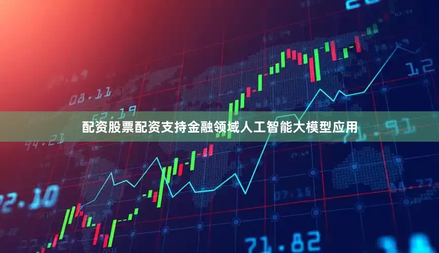 配资股票配资支持金融领域人工智能大模型应用