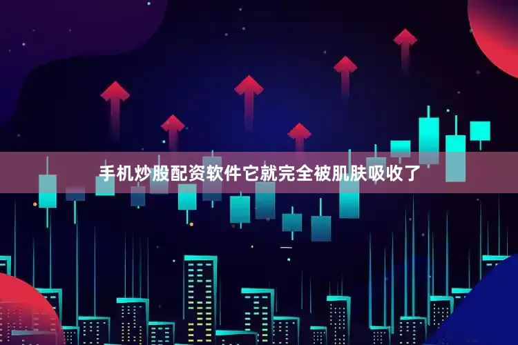 手机炒股配资软件它就完全被肌肤吸收了