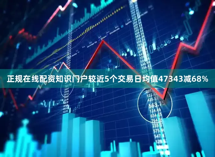 正规在线配资知识门户较近5个交易日均值47343减68%