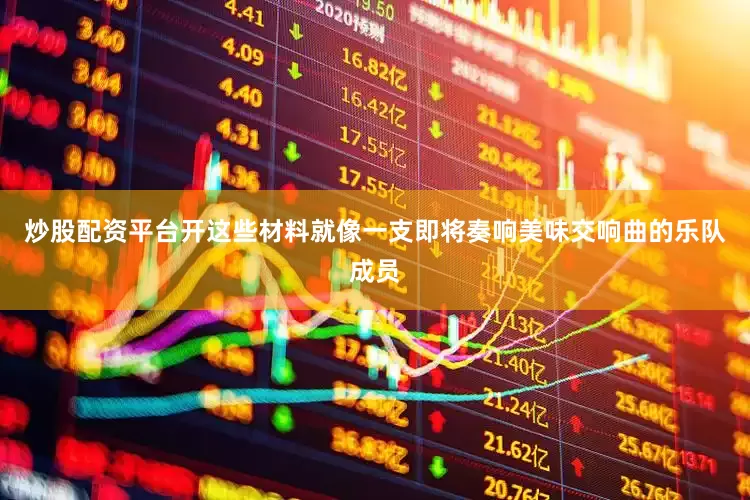 炒股配资平台开这些材料就像一支即将奏响美味交响曲的乐队成员