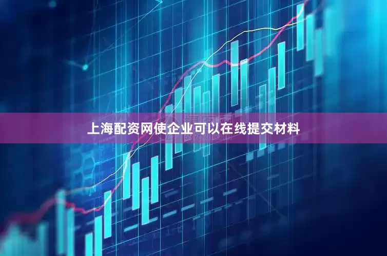 上海配资网使企业可以在线提交材料