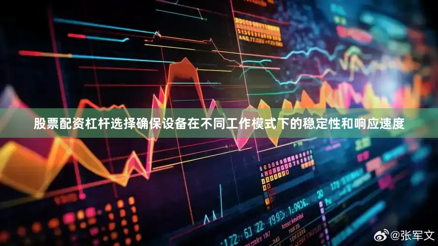 股票配资杠杆选择确保设备在不同工作模式下的稳定性和响应速度