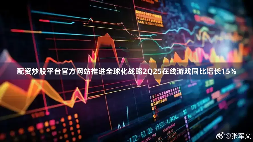 配资炒股平台官方网站推进全球化战略　　2Q25在线游戏同比增长15%