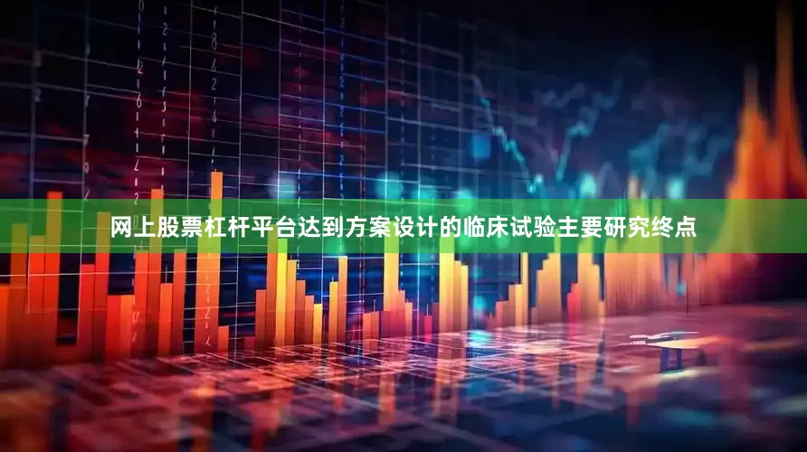 网上股票杠杆平台达到方案设计的临床试验主要研究终点
