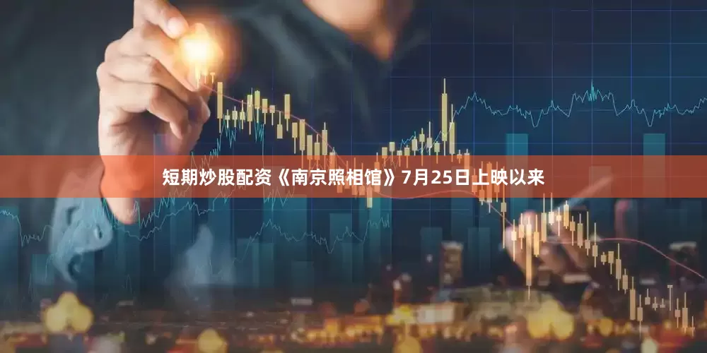 短期炒股配资《南京照相馆》7月25日上映以来