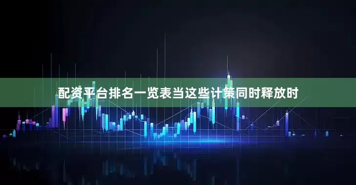 配资平台排名一览表当这些计策同时释放时