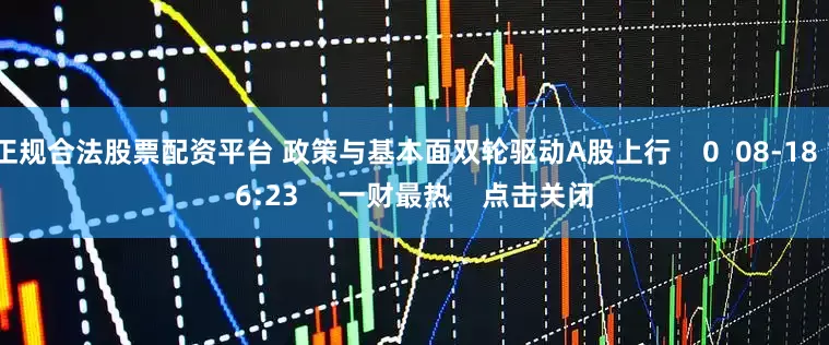 正规合法股票配资平台 政策与基本面双轮驱动A股上行    0  08-18 16:23     一财最热    点击关闭