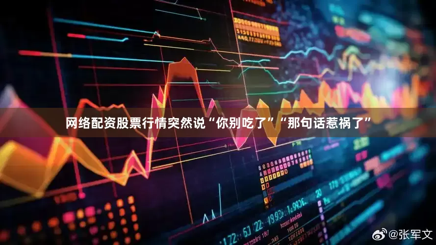 网络配资股票行情突然说“你别吃了”“那句话惹祸了”