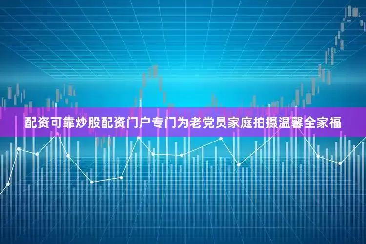 配资可靠炒股配资门户专门为老党员家庭拍摄温馨全家福